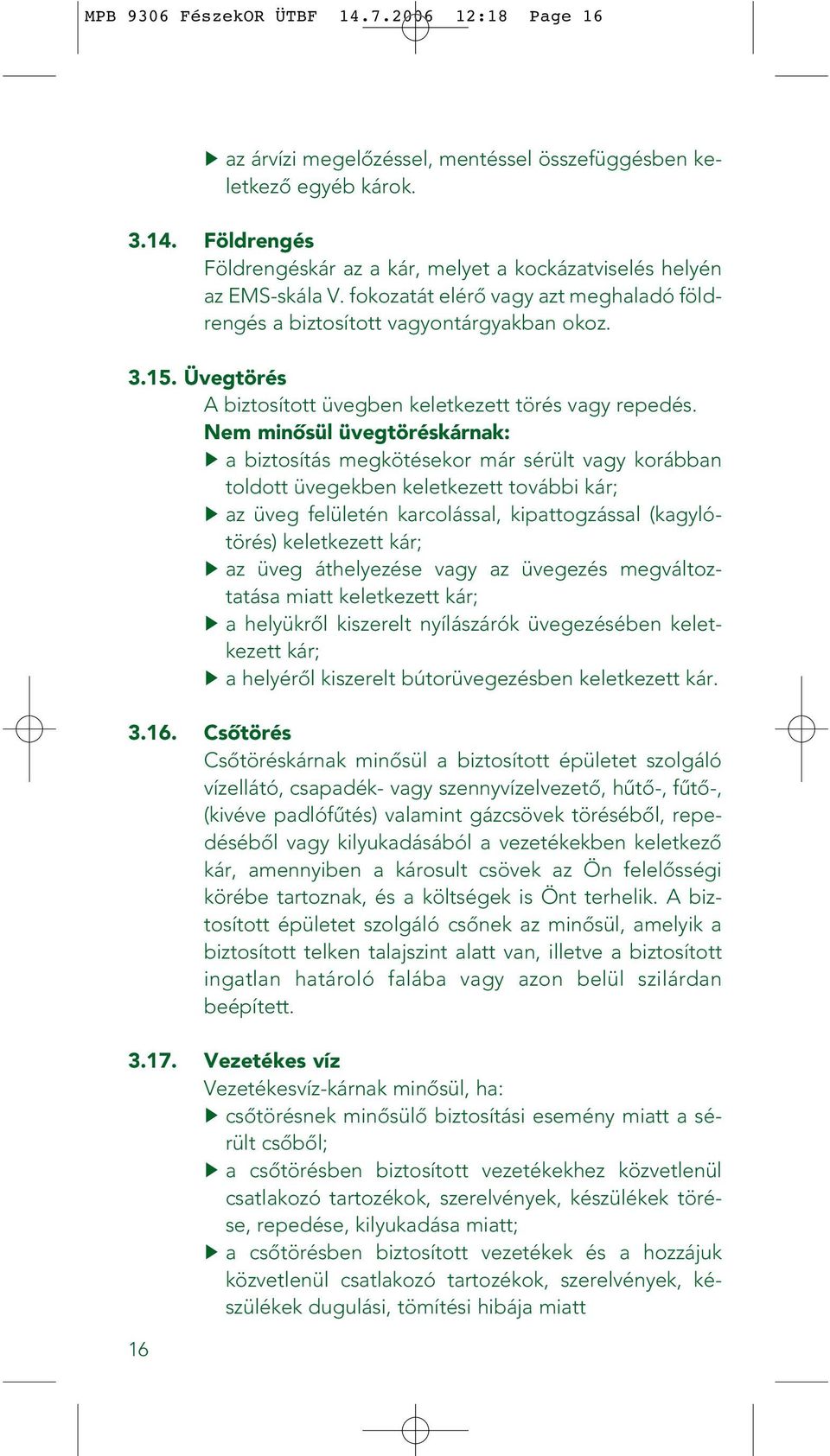 Nem minôsül üvegtöréskárnak: a biztosítás megkötésekor már sérült vagy korábban toldott üvegekben keletkezett további kár; az üveg felületén karcolással, kipattogzással (kagylótörés) keletkezett kár;