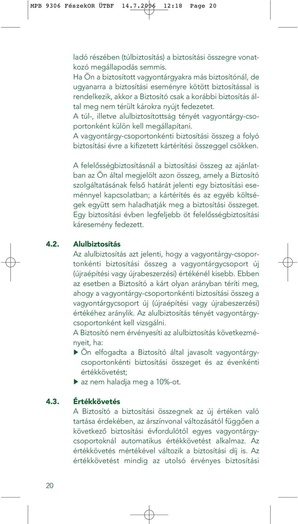 károkra nyújt fedezetet. A túl-, illetve alulbiztosítottság tényét vagyontárgy-csoportonként külön kell megállapítani.