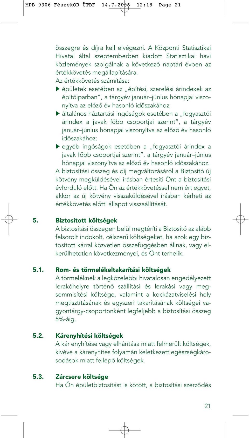 Az értékkövetés számítása: épületek esetében az építési, szerelési árindexek az építôiparban, a tárgyév január június hónapjai viszonyítva az elôzô év hasonló idôszakához; általános háztartási