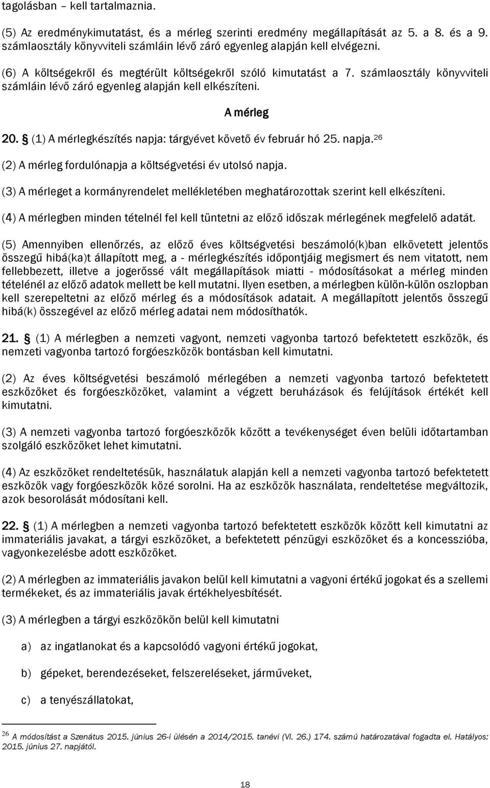 (1) A mérlegkészítés napja: tárgyévet követő év február hó 25. napja. 26 (2) A mérleg fordulónapja a költségvetési év utolsó napja.