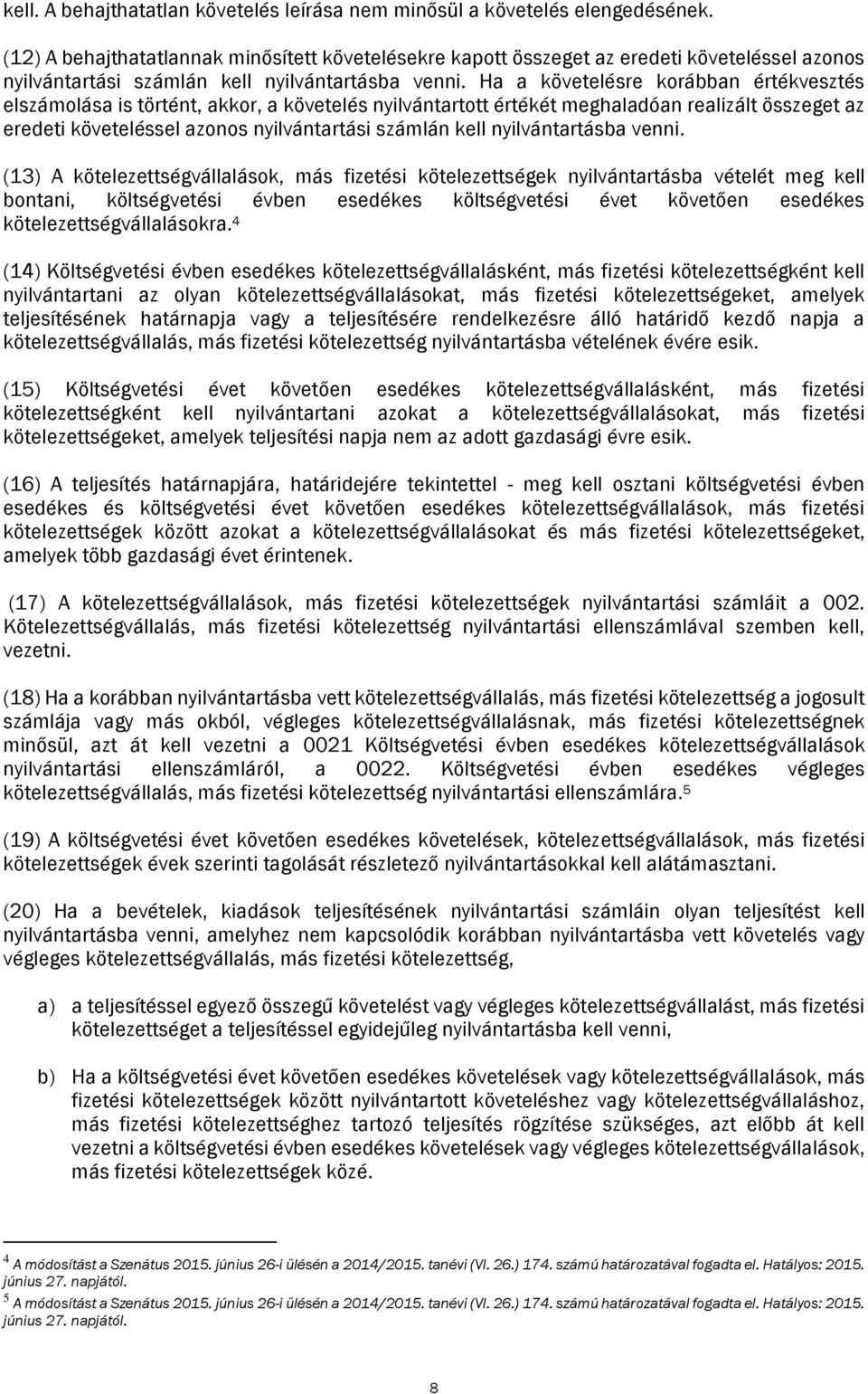 Ha a követelésre korábban értékvesztés elszámolása is történt, akkor, a követelés nyilvántartott értékét meghaladóan realizált összeget az eredeti követeléssel azonos nyilvántartási számlán kell