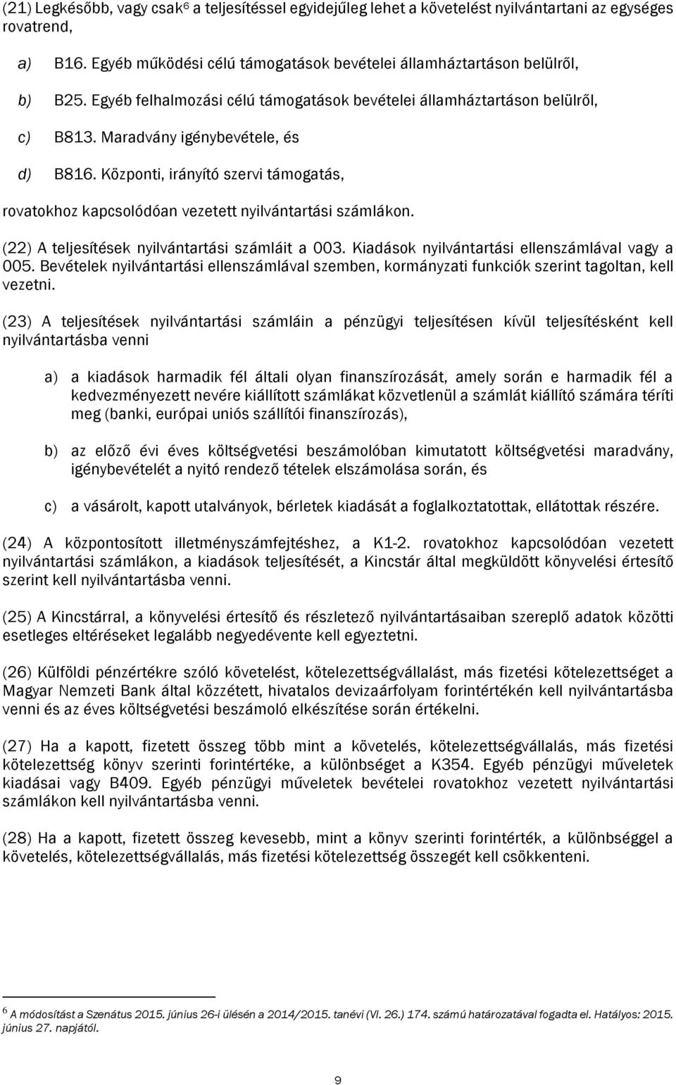 Központi, irányító szervi támogatás, rovatokhoz kapcsolódóan vezetett nyilvántartási számlákon. (22) A teljesítések nyilvántartási számláit a 003. Kiadások nyilvántartási ellenszámlával vagy a 005.