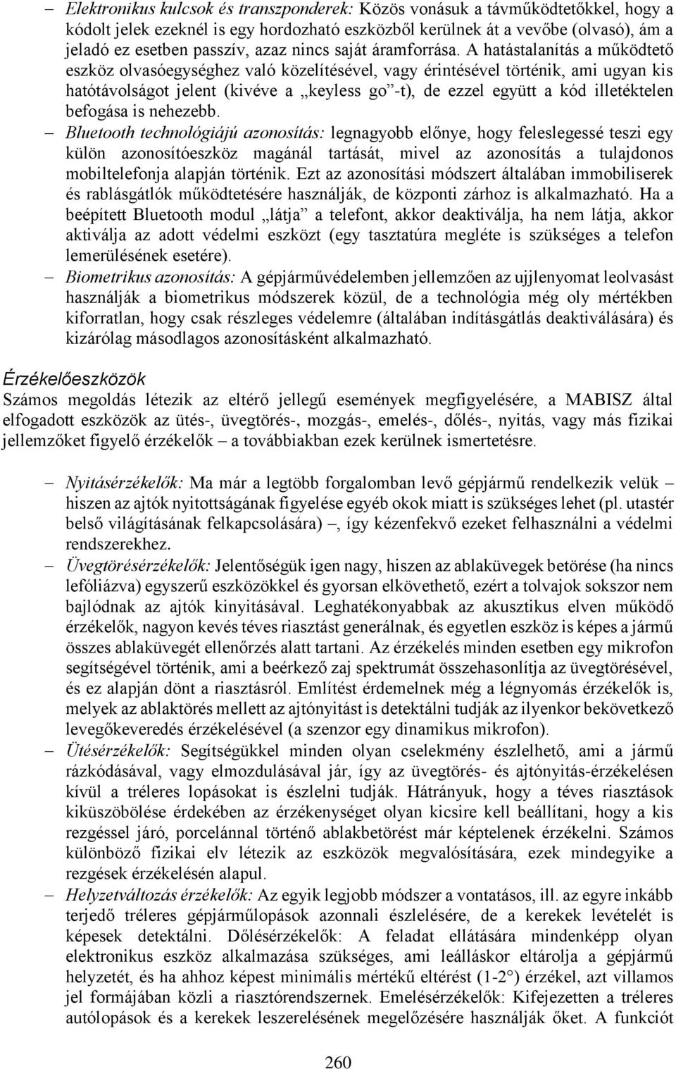 A hatástalanítás a működtető eszköz olvasóegységhez való közelítésével, vagy érintésével történik, ami ugyan kis hatótávolságot jelent (kivéve a keyless go -t), de ezzel együtt a kód illetéktelen