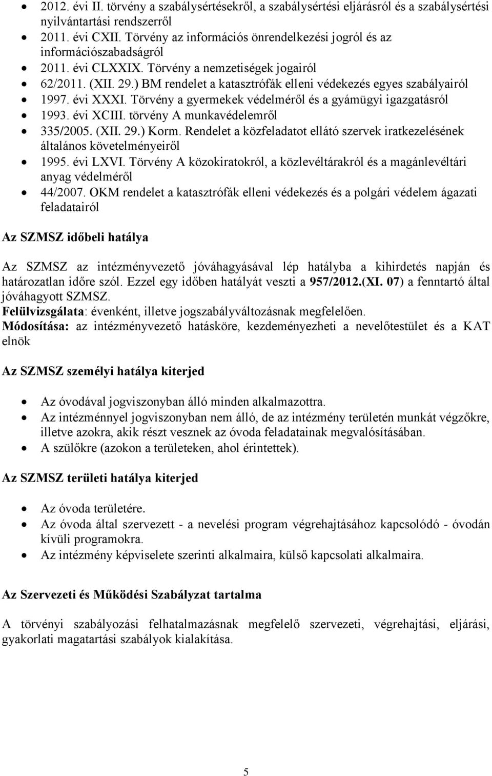 ) BM rendelet a katasztrófák elleni védekezés egyes szabályairól 1997. évi XXXI. Törvény a gyermekek védelméről és a gyámügyi igazgatásról 1993. évi XCIII. törvény A munkavédelemről 335/2005. (XII.