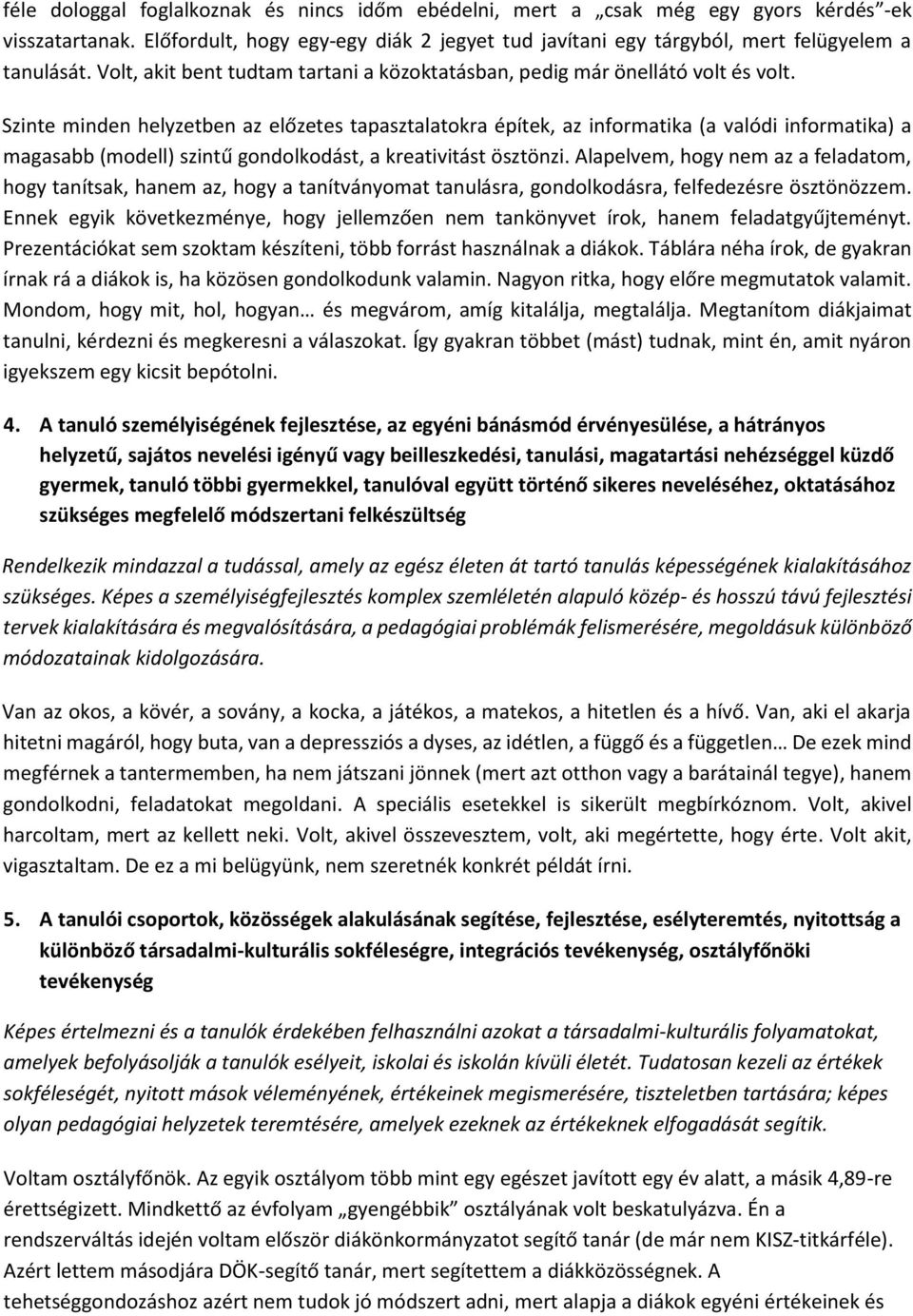 Szinte minden helyzetben az előzetes tapasztalatokra építek, az informatika (a valódi informatika) a magasabb (modell) szintű gondolkodást, a kreativitást ösztönzi.