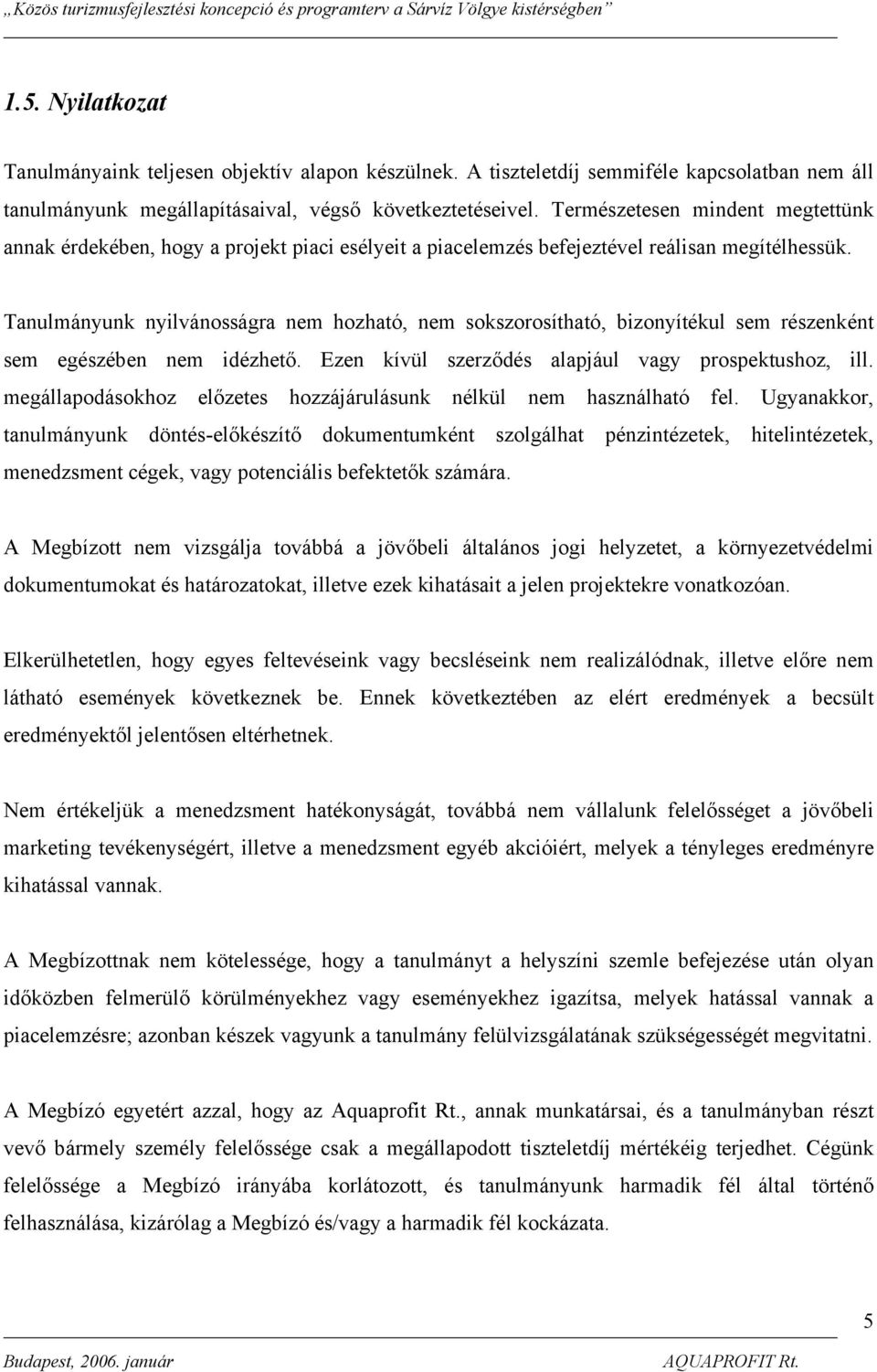 Tanulmányunk nyilvánosságra nem hozható, nem sokszorosítható, bizonyítékul sem részenként sem egészében nem idézhető. Ezen kívül szerződés alapjául vagy prospektushoz, ill.