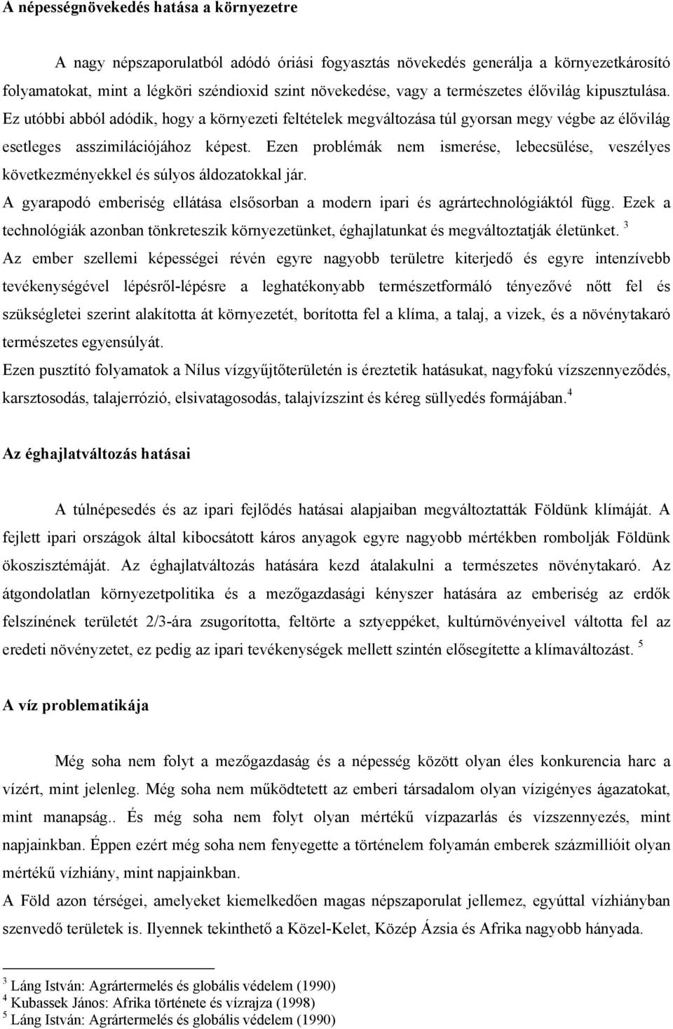 Ezen problémák nem ismerése, lebecsülése, veszélyes következményekkel és súlyos áldozatokkal jár. A gyarapodó emberiség ellátása elsősorban a modern ipari és agrártechnológiáktól függ.