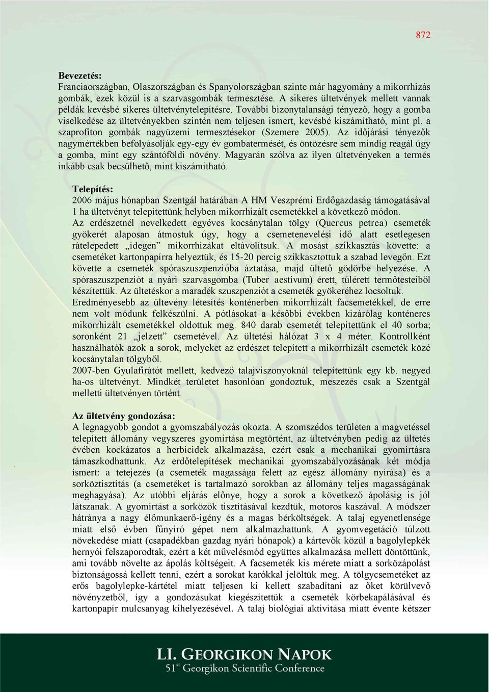 További bizonytalansági tényező, hogy a gomba viselkedése az ültetvényekben szintén nem teljesen ismert, kevésbé kiszámítható, mint pl. a szaprofiton gombák nagyüzemi termesztésekor (Szemere 25).