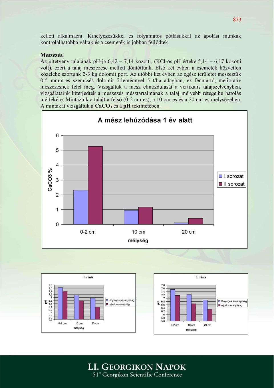 Az utóbbi két évben az egész területet meszeztük -5 mmm-es szemcsés dolomit őrleménnyel 5 t/ha adagban, ez fenntartó, melioratív meszezésnek felel meg.