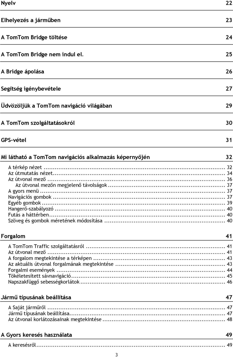 térkép nézet... 32 Az útmutatás nézet... 34 Az útvonal mező... 36 Az útvonal mezőn megjelenő távolságok... 37 A gyors menü... 37 Navigációs gombok... 37 Egyéb gombok... 39 Hangerő-szabályozó.