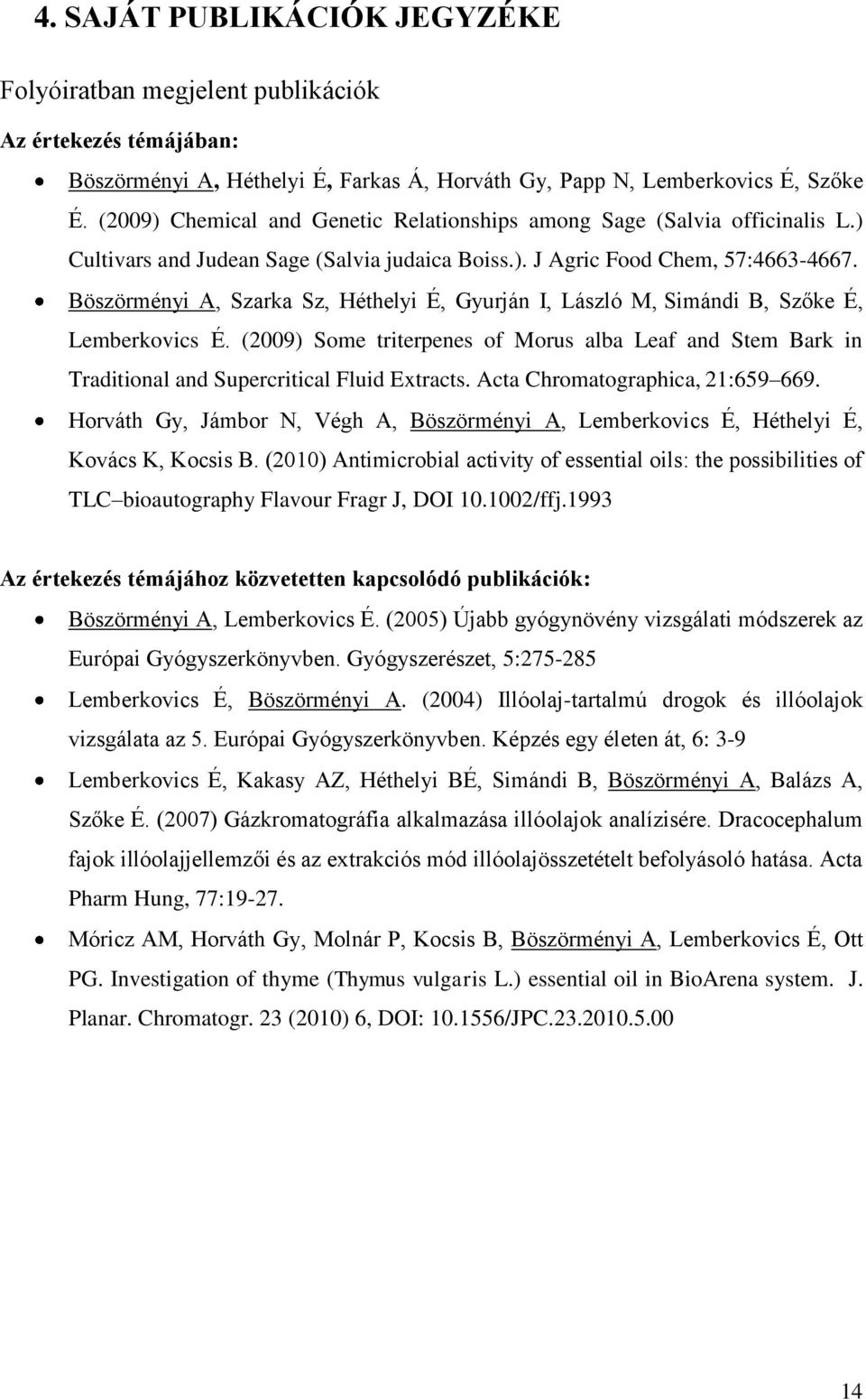 Böszörményi A, Szarka Sz, Héthelyi É, Gyurján I, László M, Simándi B, Szőke É, Lemberkovics É. (2009) Some triterpenes of Morus alba Leaf and Stem Bark in Traditional and Supercritical Fluid Extracts.