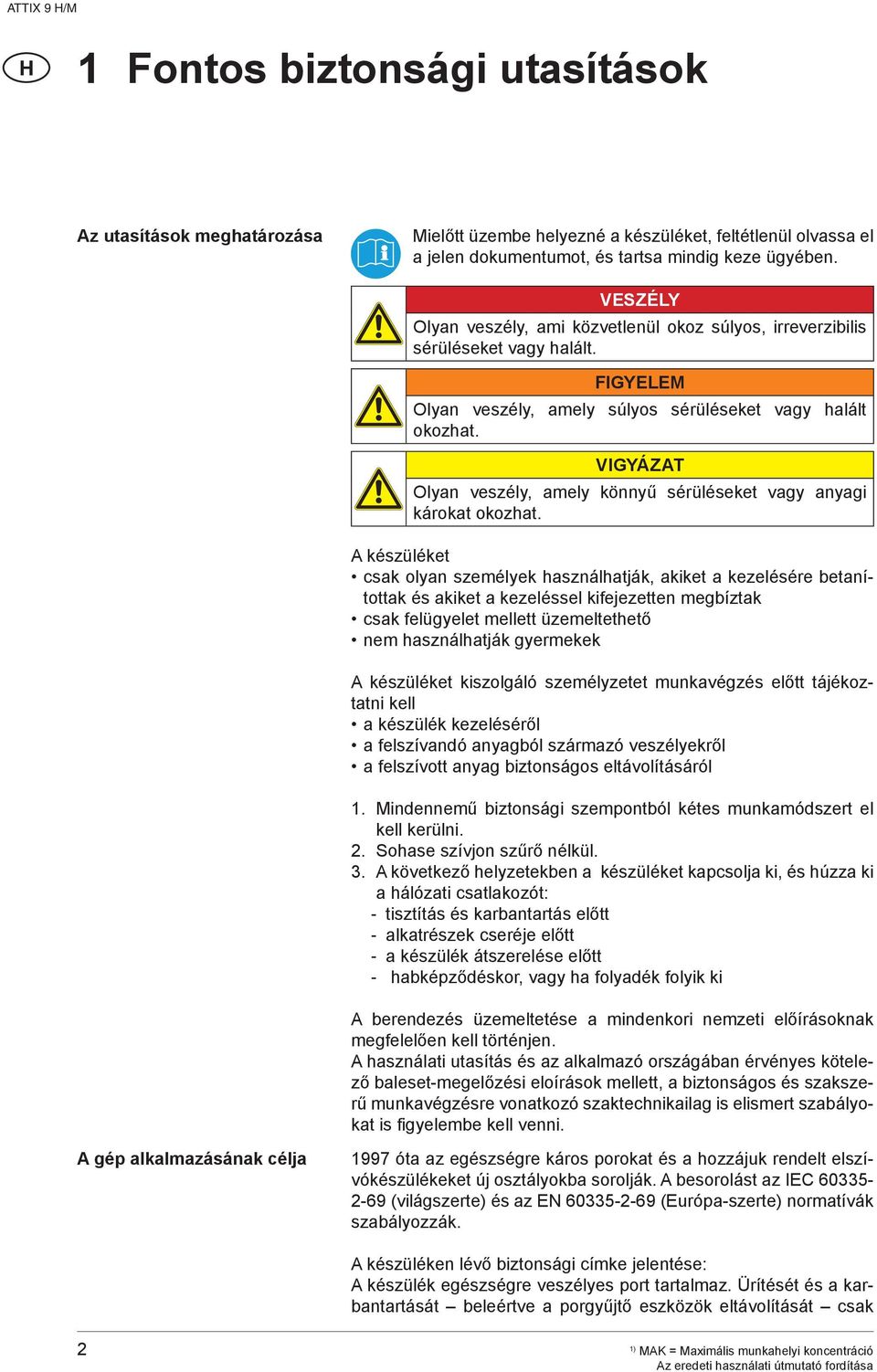 VIGYÁZAT Olyan veszély, amely könnyű sérüléseket vagy anyagi károkat okozhat.