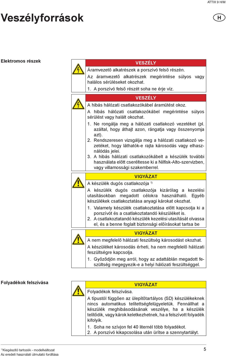 Ne rongálja meg a hálózati csatlakozó vezetéket (pl. azáltal, hogy áthajt azon, rángatja vagy összenyomja azt). 2.