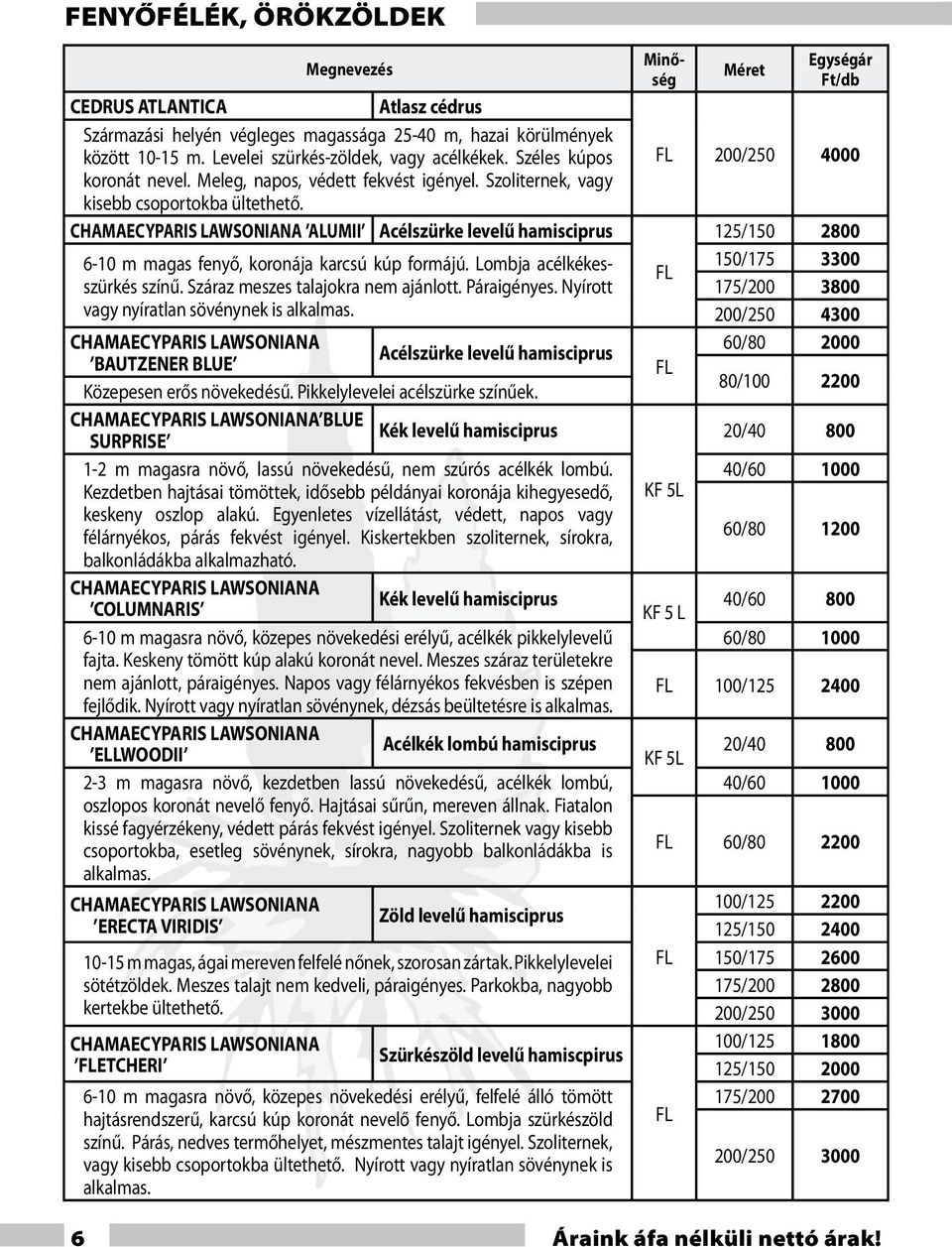 CHAMAECYPARIS LAWSONIANA ALUMII Acélszürke levelű hamisciprus 6-10 m magas fenyő, koronája karcsú kúp formájú. Lombja acélkékesszürkés színű. Száraz meszes talajokra nem ajánlott. Páraigényes.