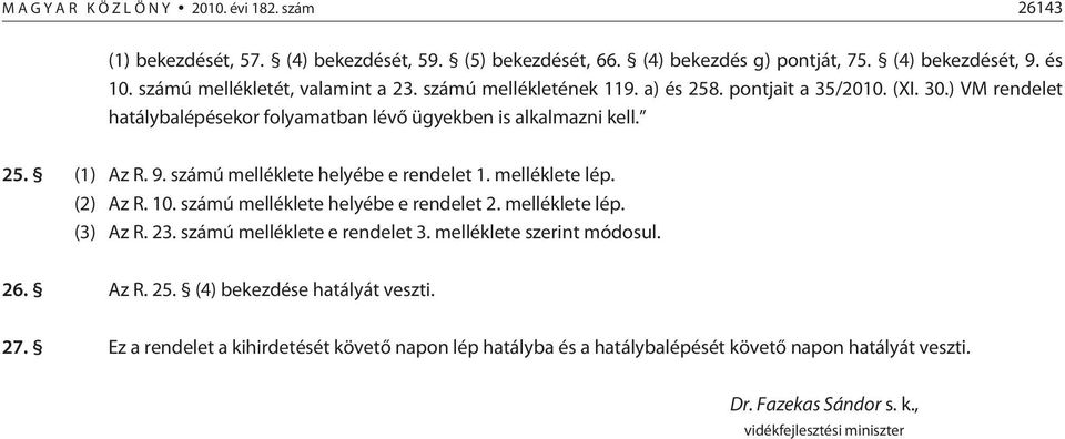 9. számú melléklete helyébe e rendelet 1. melléklete lép. (2) Az R. 10. számú melléklete helyébe e rendelet 2. melléklete lép. (3) Az R. 23. számú melléklete e rendelet 3.