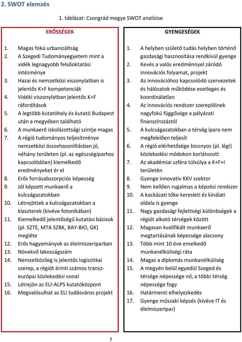 A munkaerő iskolázottsági szintje magas 7. A régió tudományos teljesítménye nemzetközi összehasonlításban jó, néhány területen (pl. az egészségiparhoz kapcsolódóan) kiemelkedő eredményeket ér el 8.