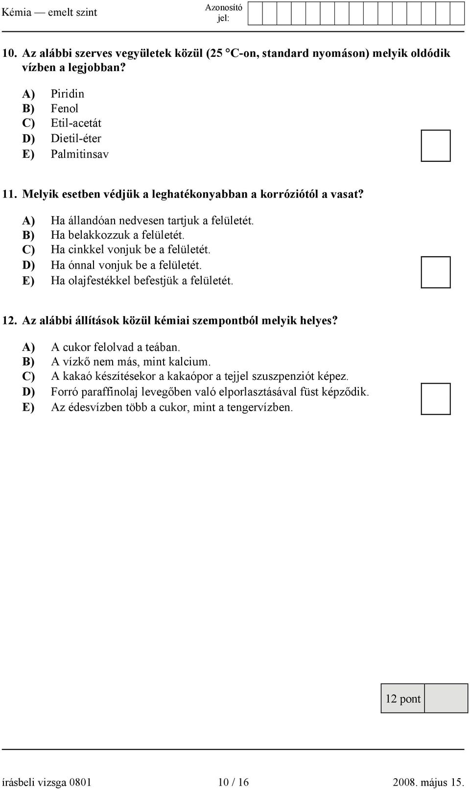 D) Ha ónnal vonjuk be a felületét. E) Ha olajfestékkel befestjük a felületét. 12. Az alábbi állítások közül kémiai szempontból melyik helyes? A) A cukor felolvad a teában.