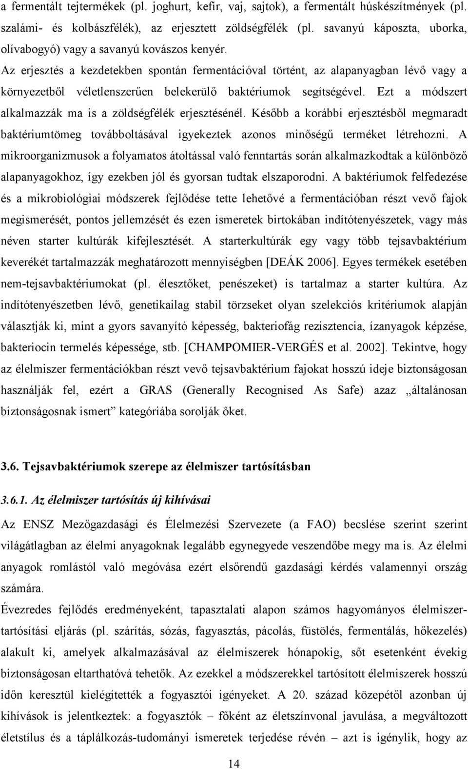 Az erjesztés a kezdetekben spontán fermentációval történt, az alapanyagban lévı vagy a környezetbıl véletlenszerően belekerülı baktériumok segítségével.