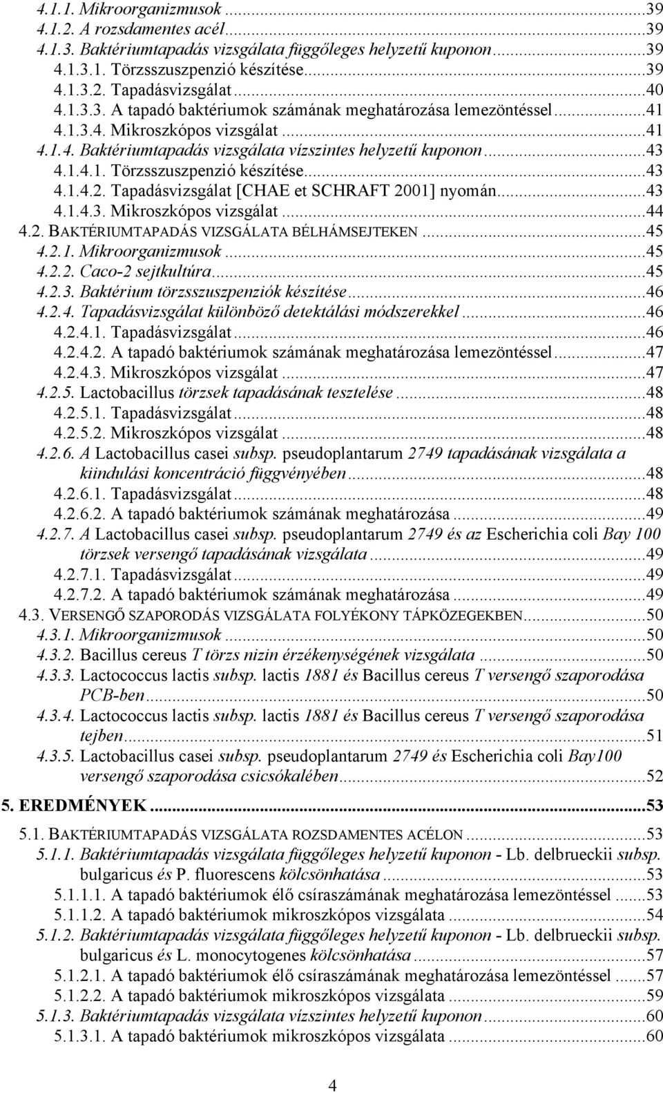 ..43 4.1.4.2. Tapadásvizsgálat [CHAE et SCHRAFT 2001] nyomán...43 4.1.4.3. Mikroszkópos vizsgálat...44 4.2. BAKTÉRIUMTAPADÁS VIZSGÁLATA BÉLHÁMSEJTEKEN...45 4.2.1. Mikroorganizmusok...45 4.2.2. Caco-2 sejtkultúra.