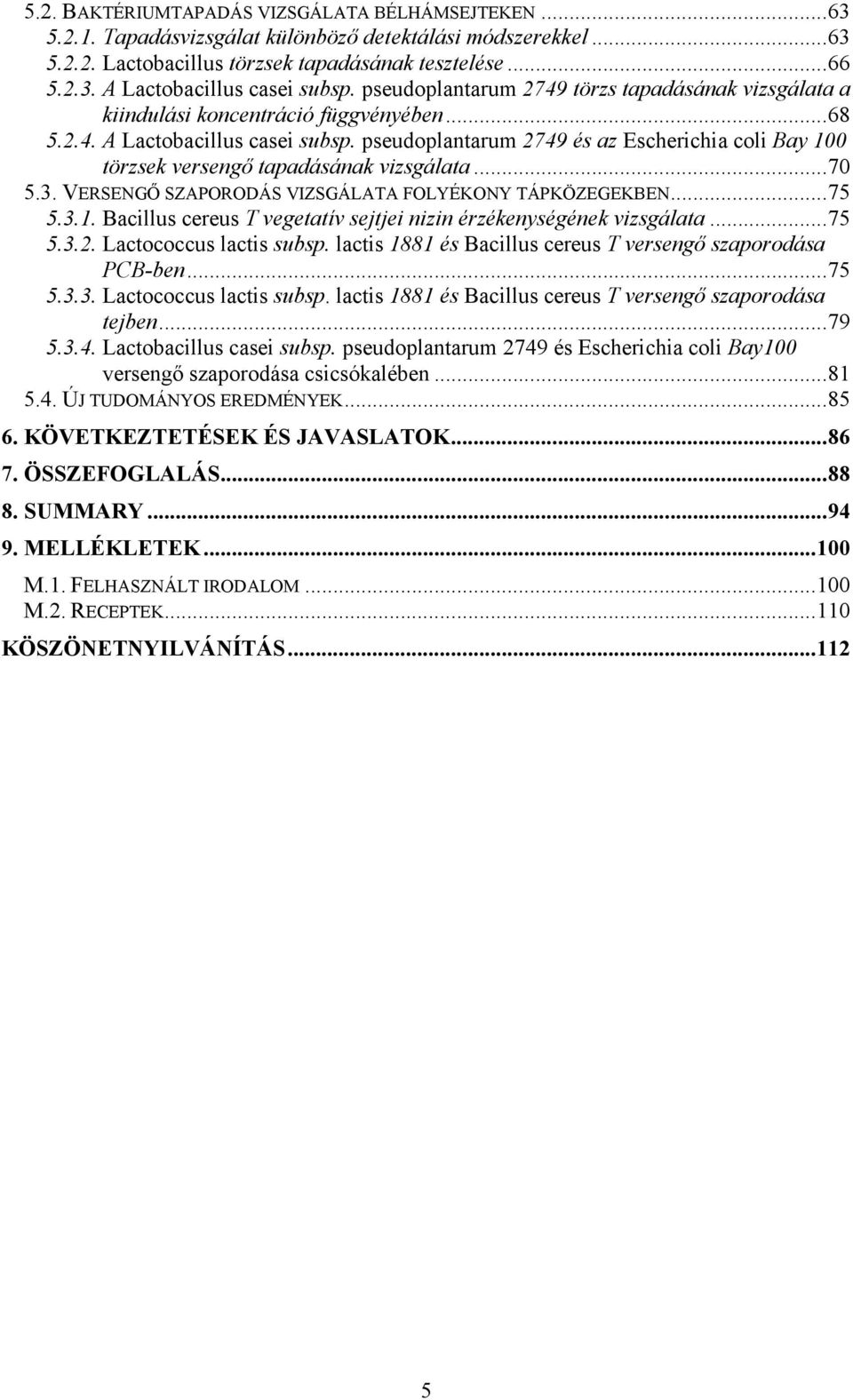 pseudoplantarum 2749 és az Escherichia coli Bay 100 törzsek versengı tapadásának vizsgálata...70 5.3. VERSENGİ SZAPORODÁS VIZSGÁLATA FOLYÉKONY TÁPKÖZEGEKBEN...75 5.3.1. Bacillus cereus T vegetatív sejtjei nizin érzékenységének vizsgálata.