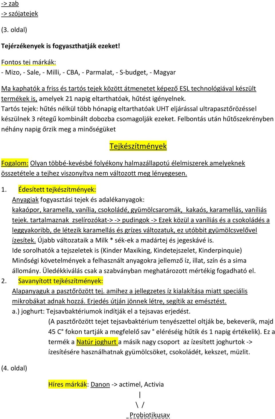 napig eltarthatóak, hűtést igényelnek. Tartós tejek: hűtés nélkül több hónapig eltarthatóak UHT eljárással ultrapasztőrözéssel készülnek 3 rétegű kombinált dobozba csomagolják ezeket.