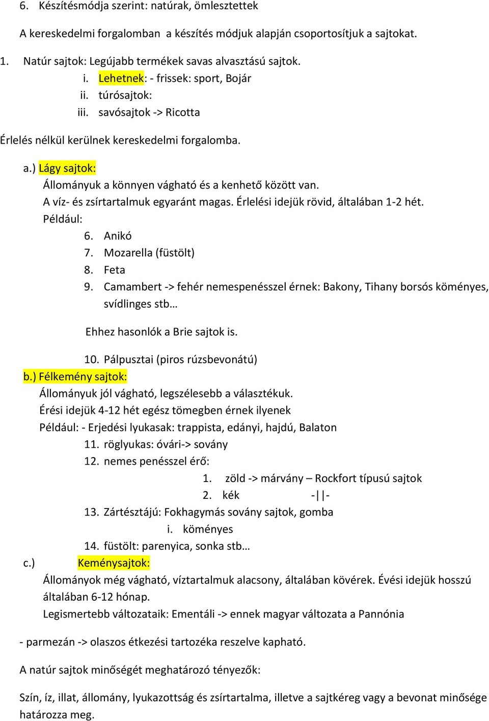 A víz- és zsírtartalmuk egyaránt magas. Érlelési idejük rövid, általában 1-2 hét. Például: 6. Anikó 7. Mozarella (füstölt) 8. Feta 9.