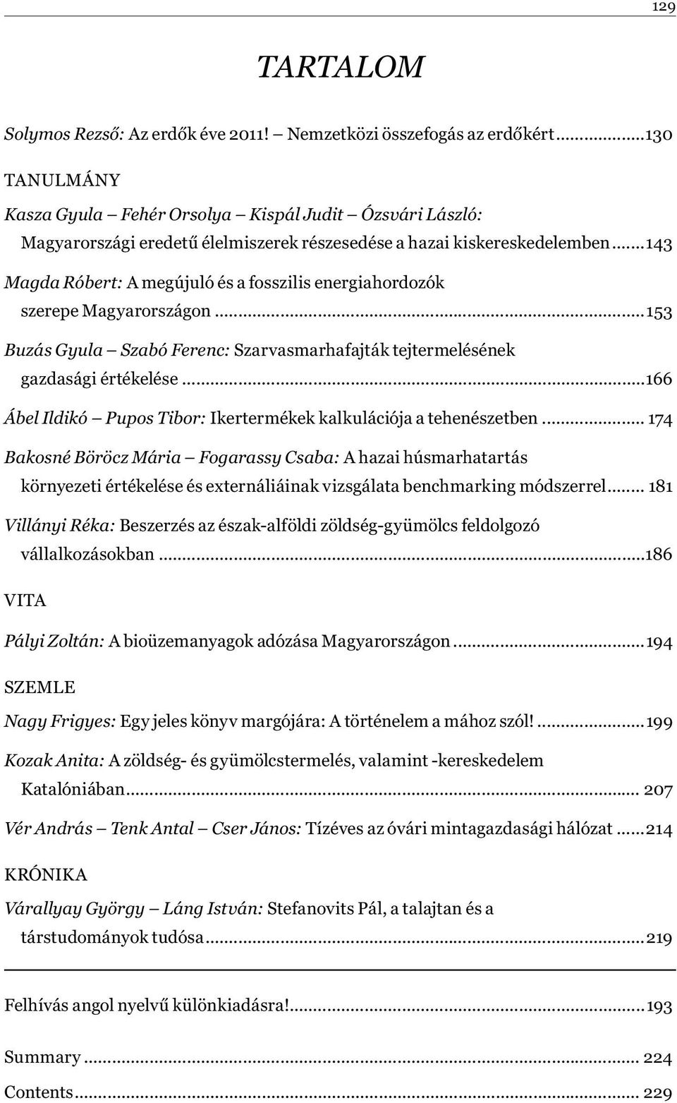 ..143 Magda Róbert: A megújuló és a fosszilis energiahordozók szerepe Magyarországon...153 Buzás Gyula Szabó Ferenc: Szarvasmarhafajták tejtermelésének gazdasági értékelése.