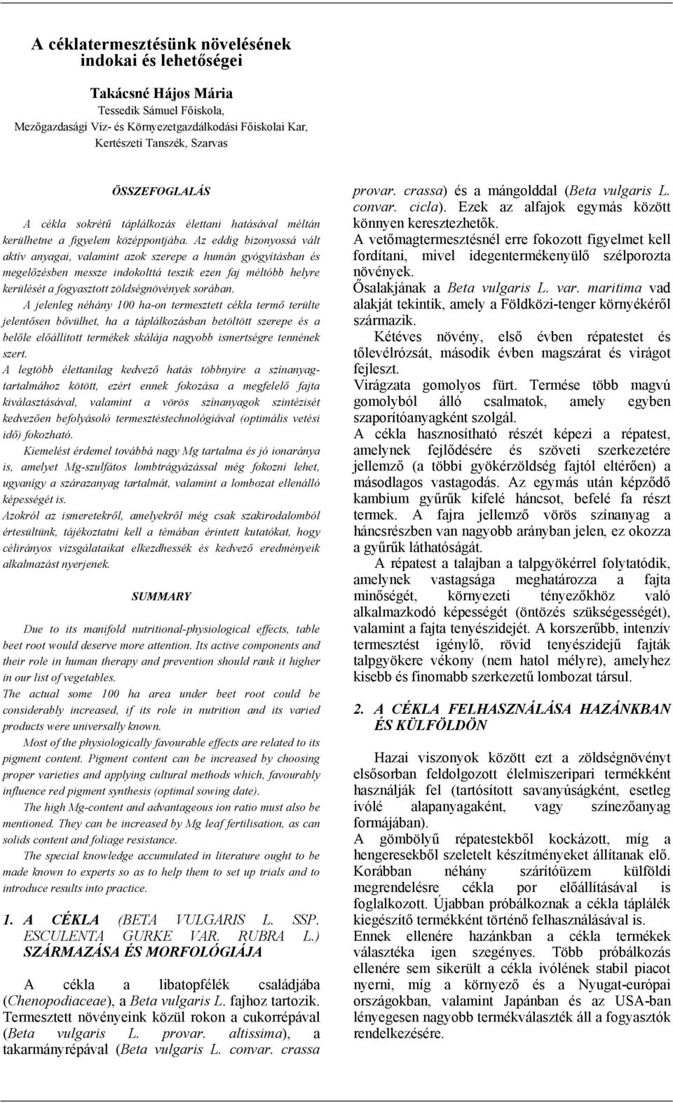 Az eddig bizonyossá vált aktív anyagai, valamint azok szerepe a humán gyógyításban és megelőzésben messze indokolttá teszik ezen faj méltóbb helyre kerülését a fogyasztott zöldségnövények sorában.