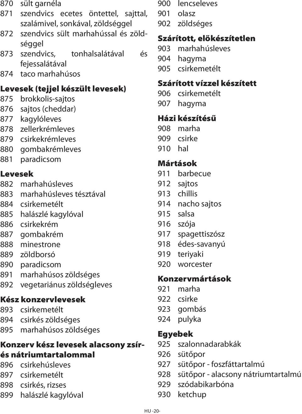 marhahúsleves 883 marhahúsleves tésztával 884 csirkemetélt 885 halászlé kagylóval 886 csirkekrém 887 gombakrém 888 minestrone 889 zöldborsó 890 paradicsom 891 marhahúsos zöldséges 892 vegetariánus