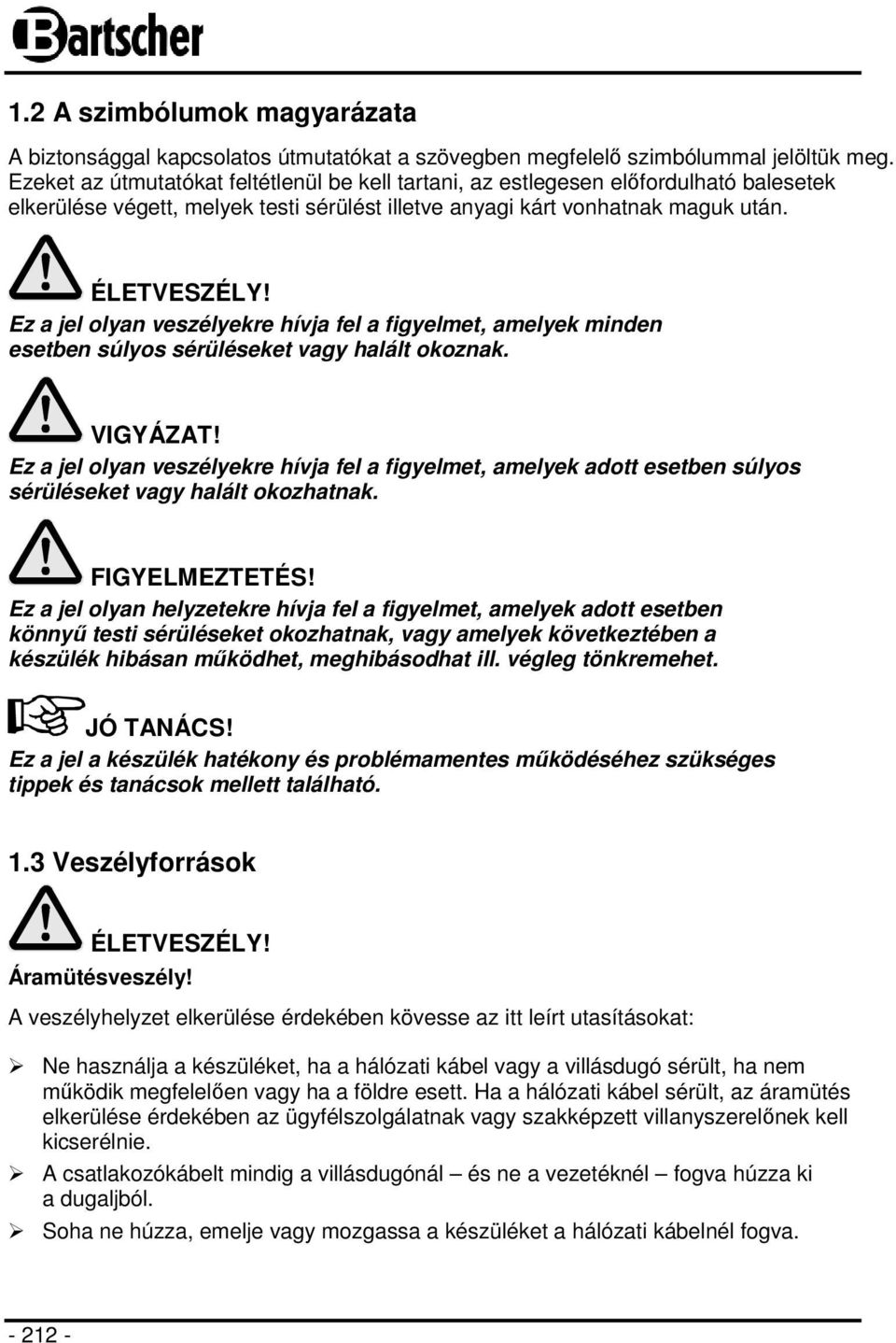 Ez a jel olyan veszélyekre hívja fel a figyelmet, amelyek minden esetben súlyos sérüléseket vagy halált okoznak. VIGYÁZAT!