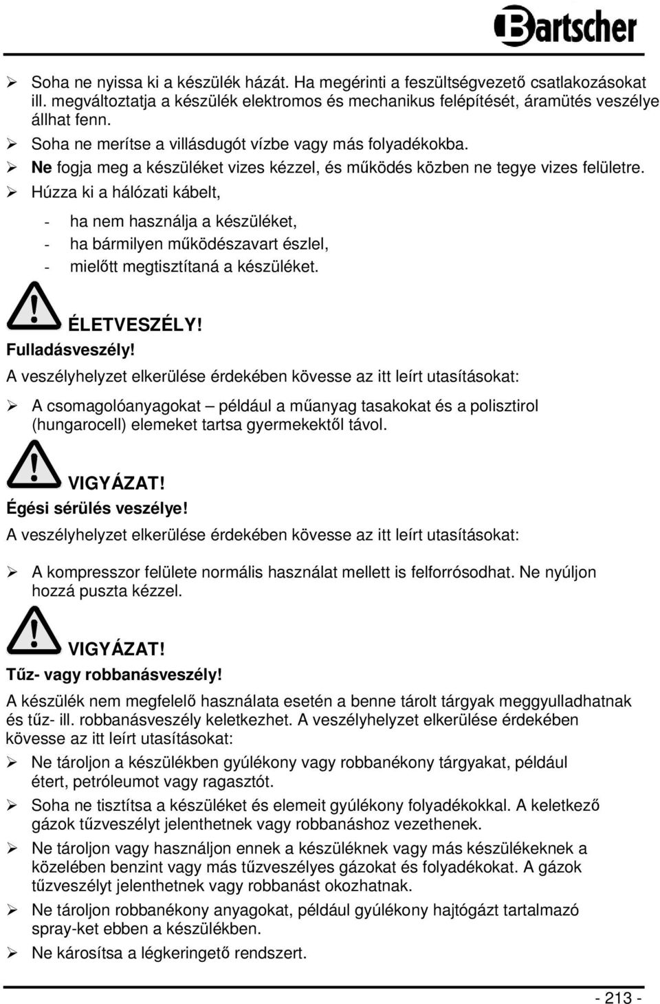 Húzza ki a hálózati kábelt, - ha nem használja a készüléket, - ha bármilyen működészavart észlel, - mielőtt megtisztítaná a készüléket. ÉLETVESZÉLY! Fulladásveszély!