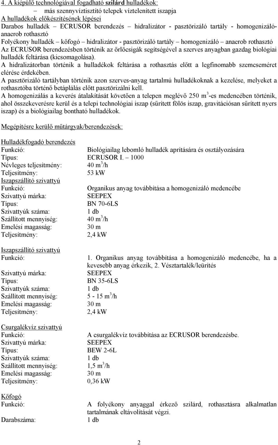 segítségével a szerves anyagban gazdag biológiai hulladék feltárása (kicsomagolása). A hidralizátorban történik a hulladékok feltárása a rothasztás előtt a legfinomabb szemcseméret elérése érdekében.