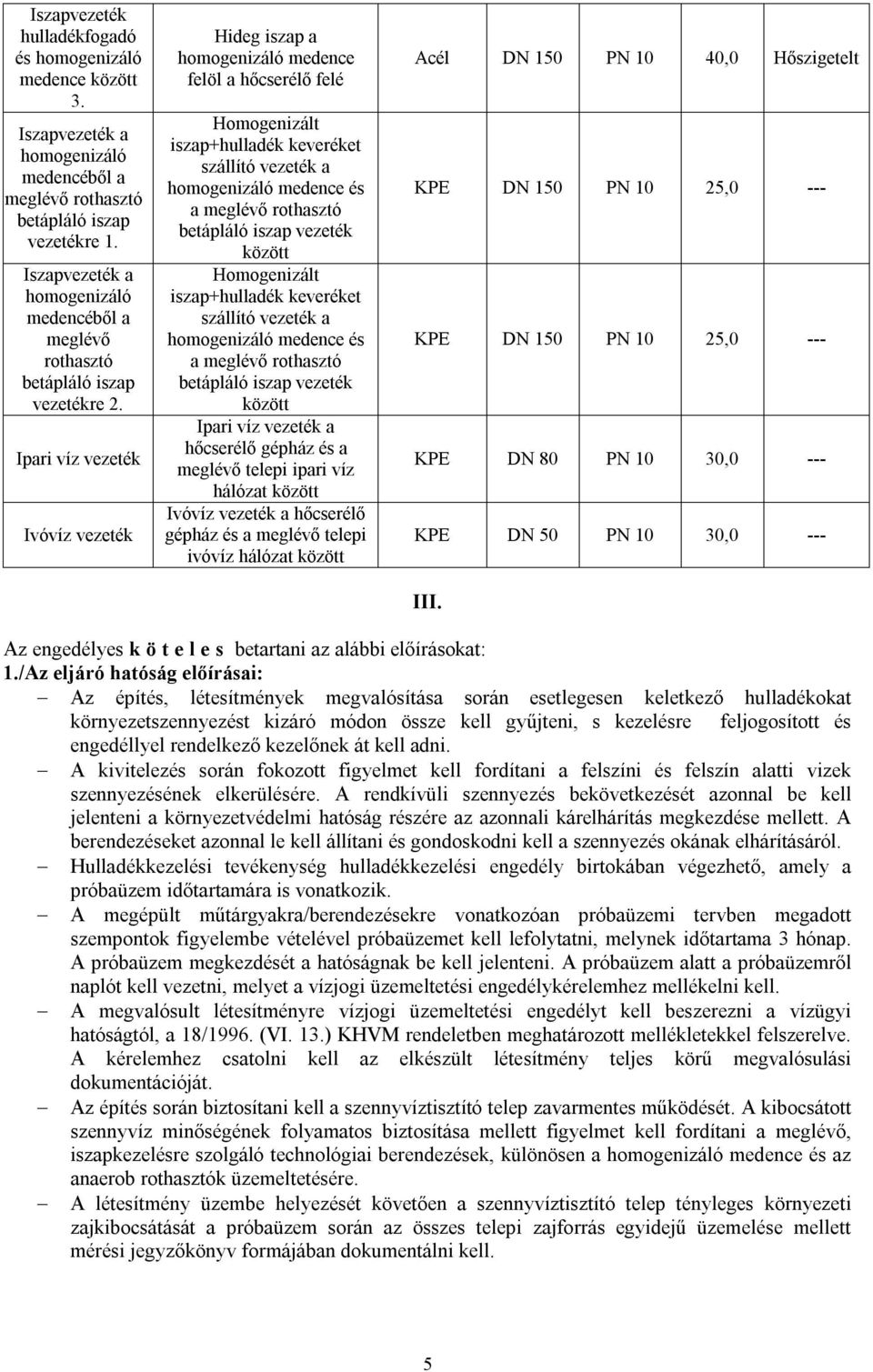 Ipari víz vezeték Ivóvíz vezeték Hideg iszap a homogenizáló medence felöl a hőcserélő felé Homogenizált iszap+hulladék keveréket szállító vezeték a homogenizáló medence és a meglévő rothasztó