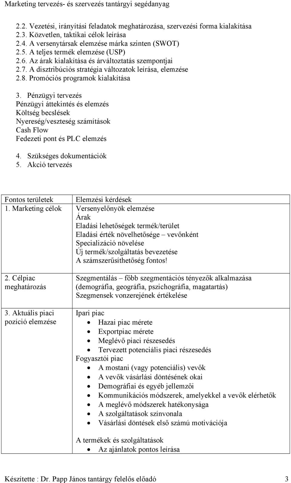 Pénzügyi tervezés Pénzügyi áttekintés és elemzés Költség becslések Nyereség/veszteség számítások Cash Flow Fedezeti pont és PLC elemzés 4. Szükséges dokumentációk 5.