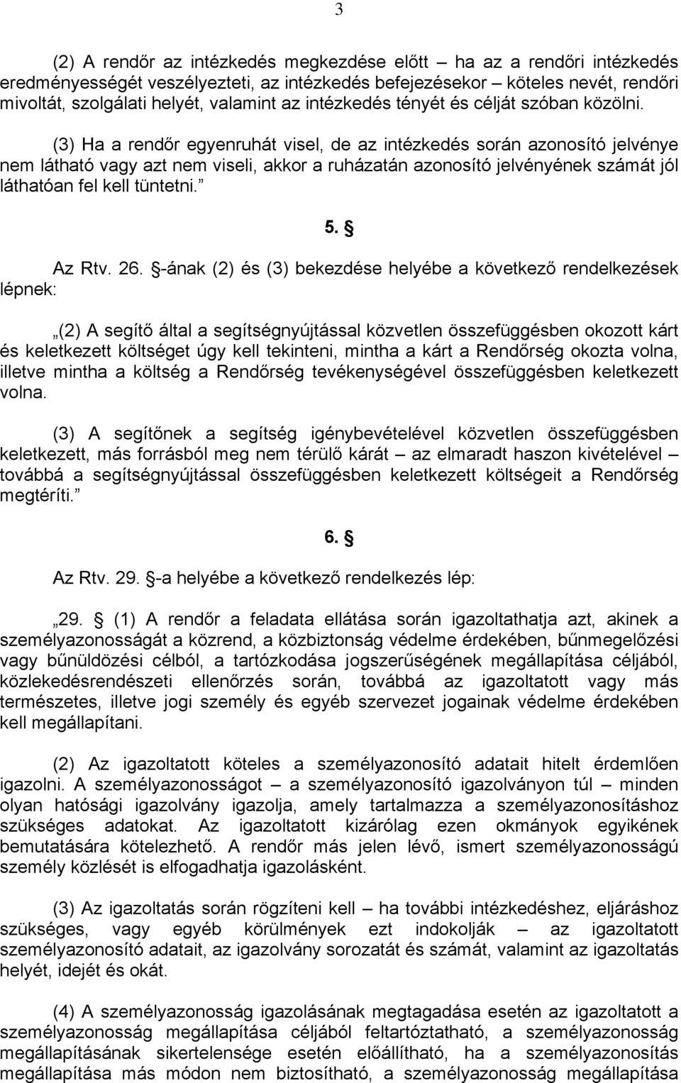 (3) Ha a rendőr egyenruhát visel, de az intézkedés során azonosító jelvénye nem látható vagy azt nem viseli, akkor a ruházatán azonosító jelvényének számát jól láthatóan fel kell tüntetni. 5. Az Rtv.