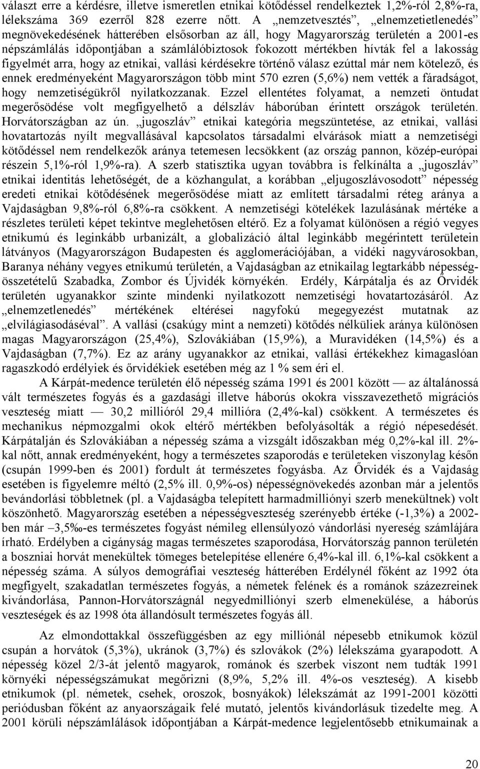 lakosság figyelmét arra, hogy az etnikai, vallási kérdésekre történő válasz ezúttal már nem kötelező, és ennek eredményeként Magyarországon több mint 570 ezren (5,6%) nem vették a fáradságot, hogy