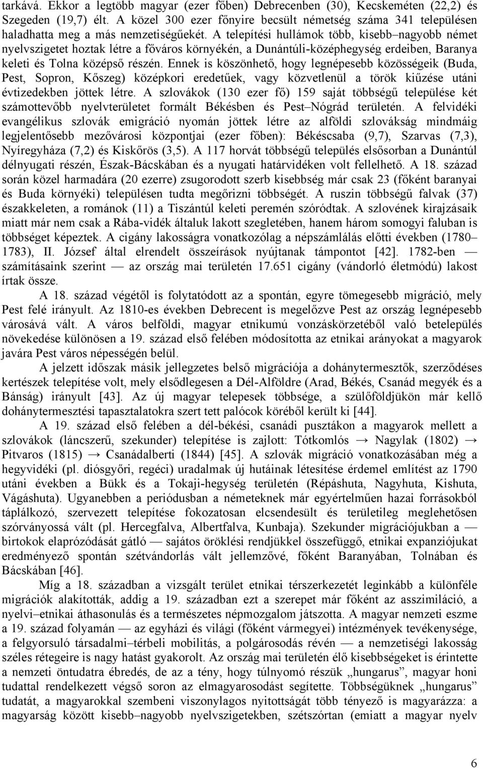 A telepítési hullámok több, kisebb nagyobb német nyelvszigetet hoztak létre a főváros környékén, a Dunántúli-középhegység erdeiben, Baranya keleti és Tolna középső részén.