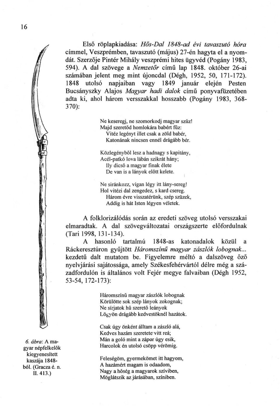 1848 utolsó napjaiban vagy 1849 január elején Pesten Bucsányszky Alajos Magyar hadi dalok című ponyvafuzetében adta ki, ahol három versszakkal hosszabb (Pogány 1983, 368-370): Ne keseregj, ne