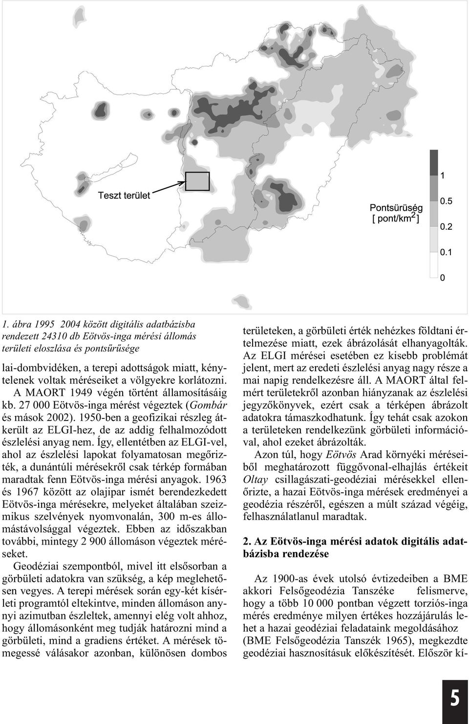 Íg, ellentétben a ELGI-vel, ahol a éslelés lapokat folamatosan megõrték, a dunántúl mérésekrõl csak térkép formában maradtak fenn Eötvös-nga mérés anagok.