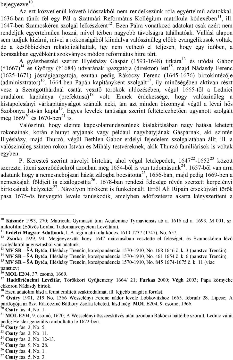 Vallási alapon sem tudjuk kizárni, mivel a rokonságából kiindulva valószínűleg előbb evangélikusok voltak, de a későbbiekben rekatolizálhattak, így nem vethető el teljesen, hogy egy időben, a