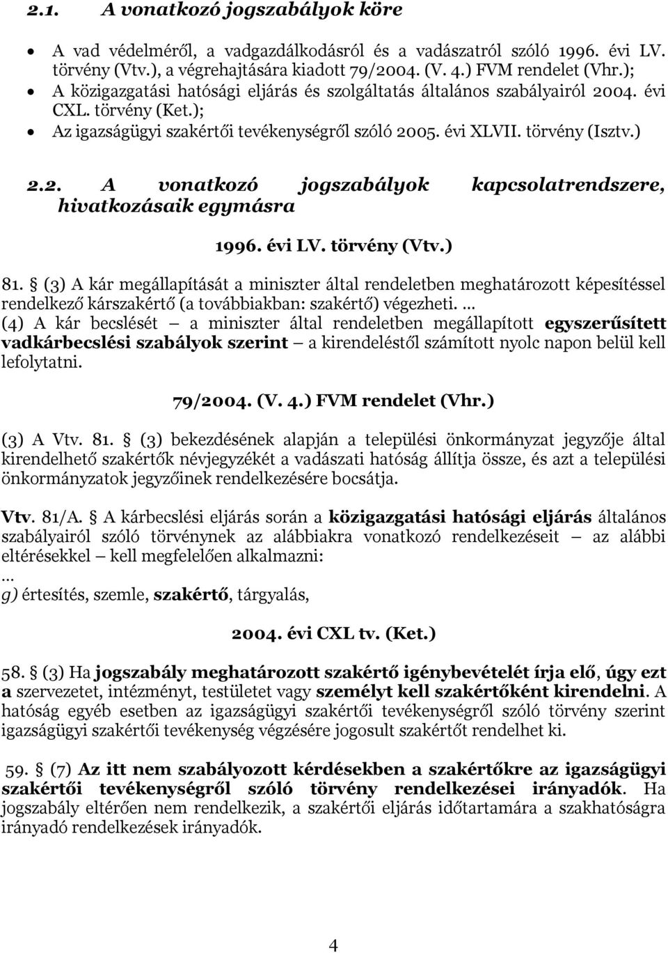 évi LV. törvény (Vtv.) 81. (3) A kár megállapítását a miniszter által rendeletben meghatározott képesítéssel rendelkező kárszakértő (a továbbiakban: szakértő) végezheti.