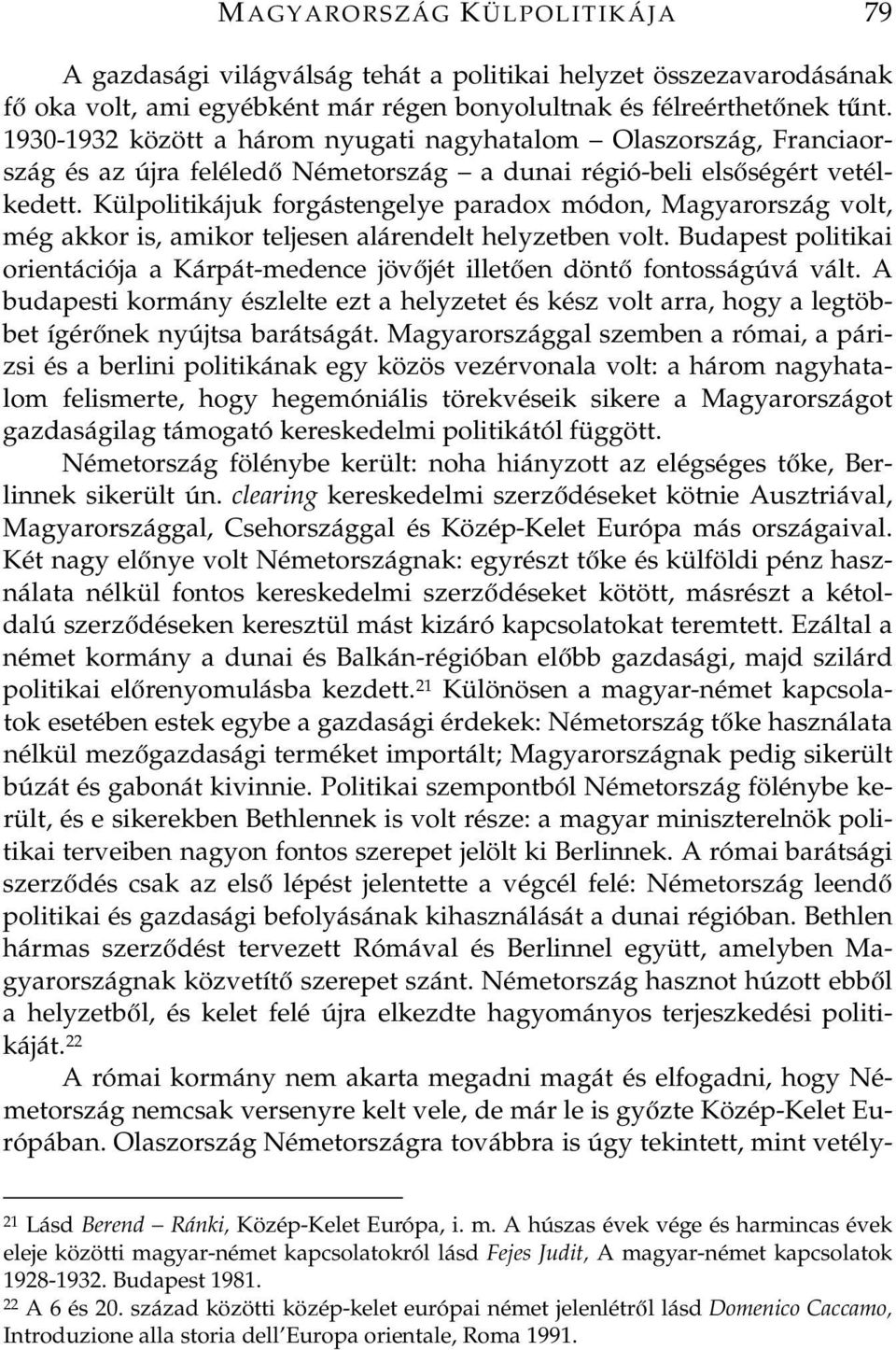 Külpolitikájuk forgástengelye paradox módon, Magyarország volt, még akkor is, amikor teljesen alárendelt helyzetben volt.