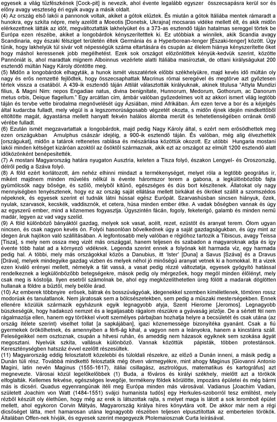 És miután a gótok Itáliába mentek rámaradt a hunokra, egy szkíta népre, mely azelőtt a Moeotis [Donetsk, Ukrajna] mocsaras vidéke mellett élt, és akik midőn elérkezettnek látták az időt,