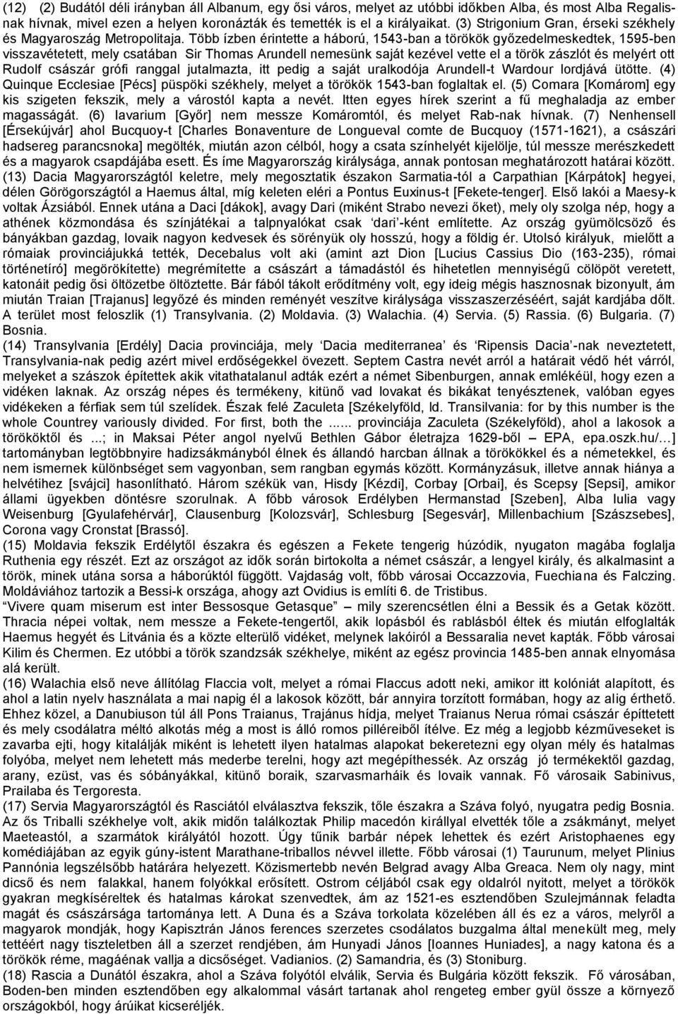 Több ízben érintette a háború, 1543-ban a törökök győzedelmeskedtek, 1595-ben visszavétetett, mely csatában Sir Thomas Arundell nemesünk saját kezével vette el a török zászlót és melyért ott Rudolf