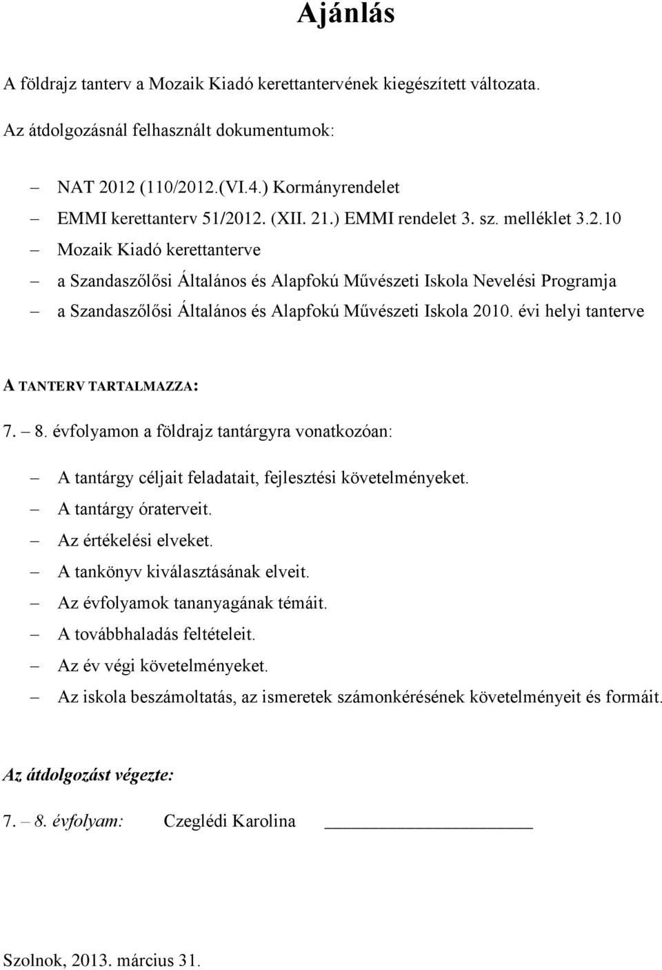 évi helyi tanterve A TANTERV TARTALMAZZA: 7. 8. évfolyamon a földrajz tantárgyra vonatkozóan: A tantárgy céljait feladatait, fejlesztési követelményeket. A tantárgy óraterveit. Az értékelési elveket.