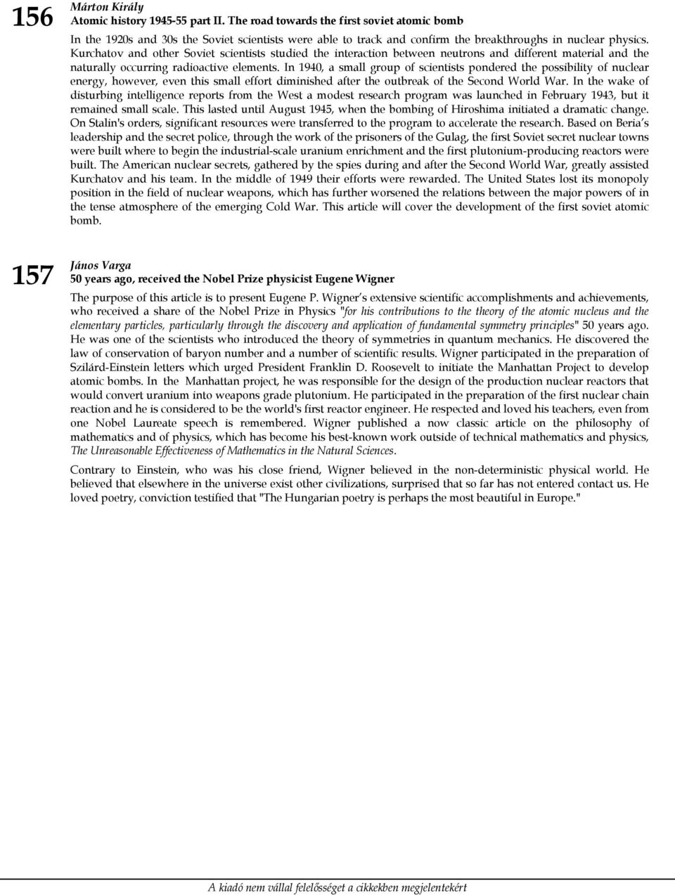 Kurchatov and other Soviet scientists studied the interaction between neutrons and different material and the naturally occurring radioactive elements.