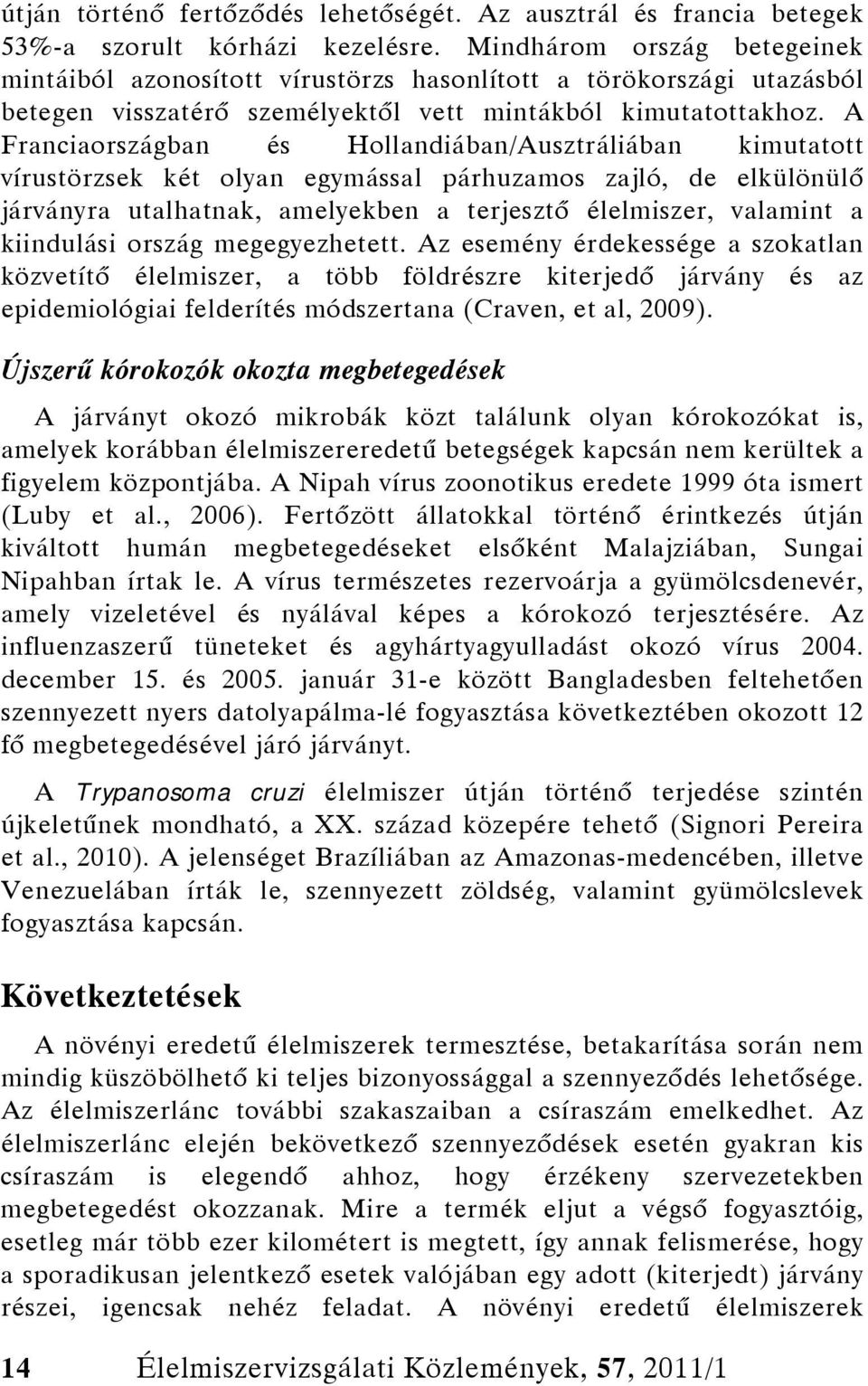 A Franciaországban és Hollandiában/Ausztráliában kimutatott vírustörzsek két olyan egymással párhuzamos zajló, de elkülönülő járványra utalhatnak, amelyekben a terjesztő élelmiszer, valamint a