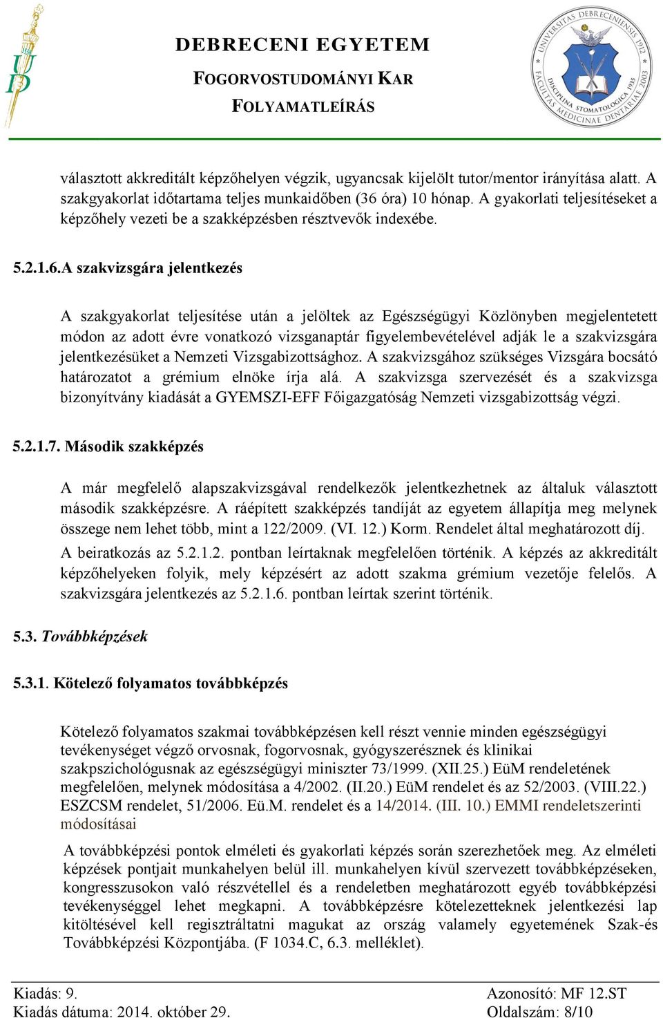 A szakvizsgára jelentkezés A szakgyakorlat teljesítése után a jelöltek az Egészségügyi Közlönyben megjelentetett módon az adott évre vonatkozó vizsganaptár figyelembevételével adják le a szakvizsgára