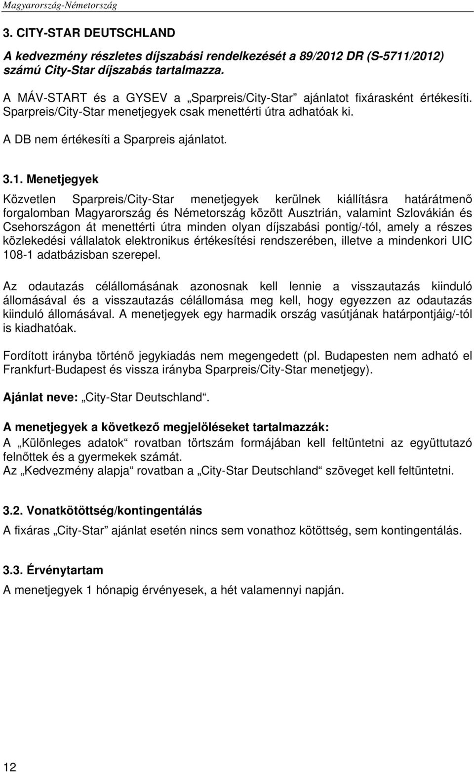 Menetjegyek Közvetlen Sparpreis/City-Star menetjegyek kerülnek kiállításra határátmenő forgalomban Magyarország és Németország között Ausztrián, valamint Szlovákián és Csehországon át menettérti útra