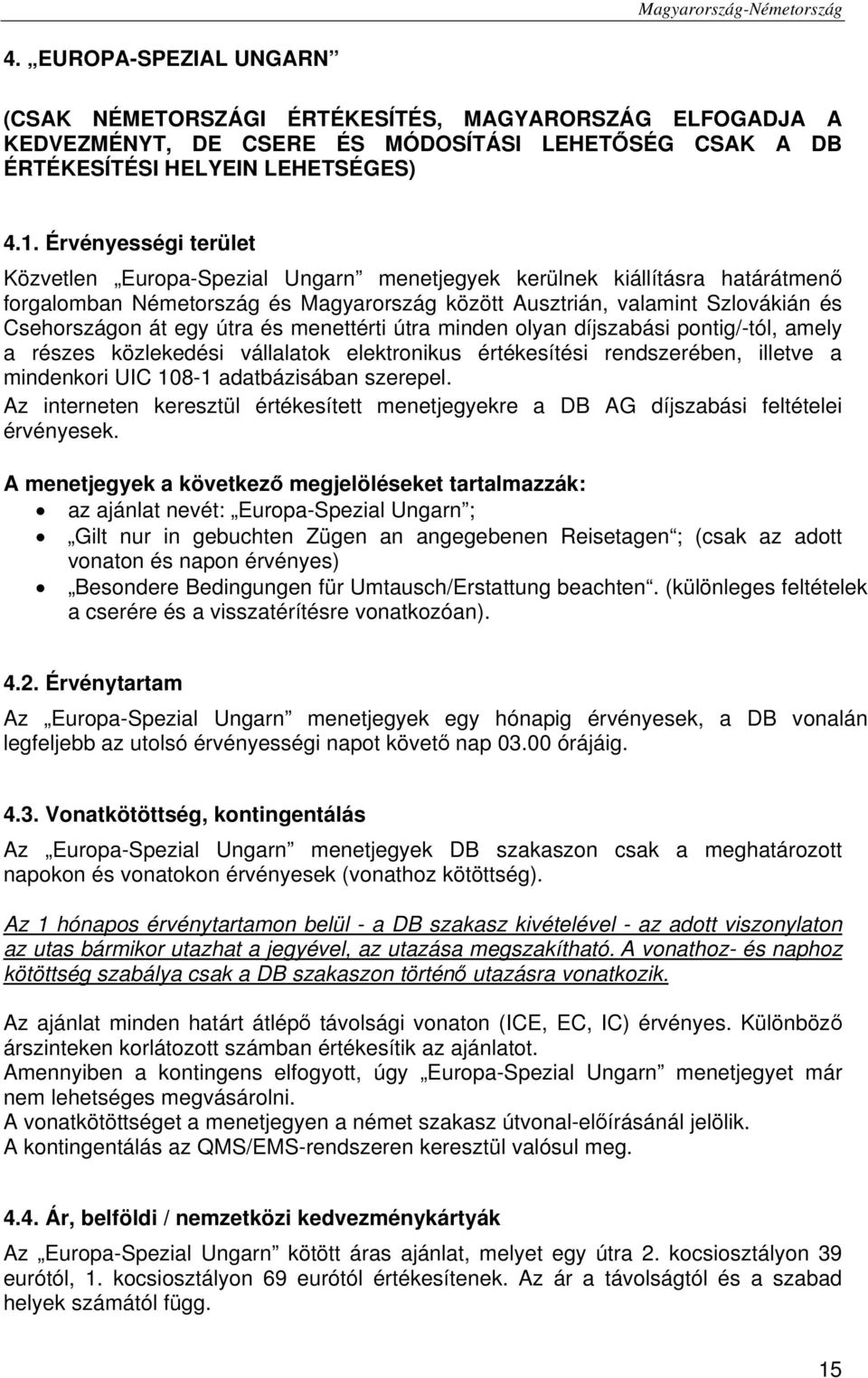 útra és menettérti útra minden olyan díjszabási pontig/-tól, amely a részes közlekedési vállalatok elektronikus értékesítési rendszerében, illetve a mindenkori UIC 108-1 adatbázisában szerepel.